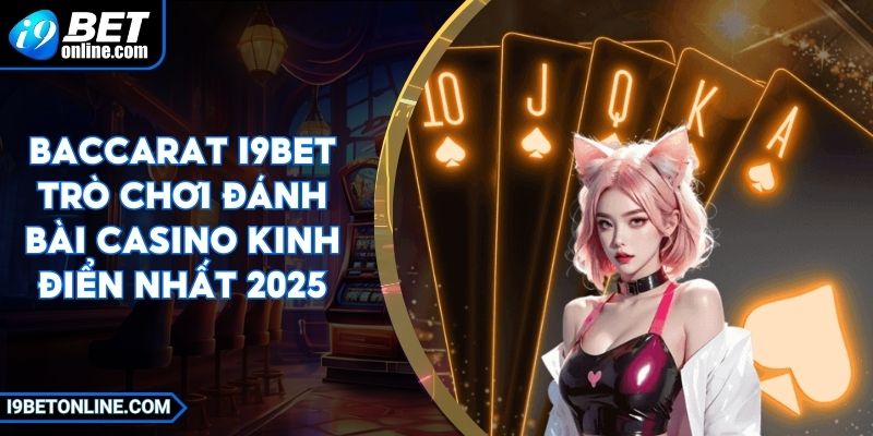 Baccarat I9BET Trò Chơi Đánh Bài Casino Kinh Điển Nhất 2025
