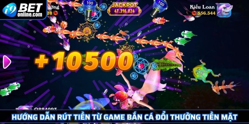 Bắn Cá Đổi Thưởng Tiền Mặt Hấp Dẫn, Rút Tiền Dễ Tại I9BET 4 Hướng dẫn rút tiền từ game bắn cá đổi thưởng tiền mặt