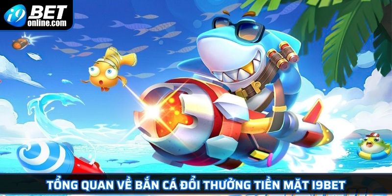 Bắn Cá Đổi Thưởng Tiền Mặt Hấp Dẫn, Rút Tiền Dễ Tại I9BET 2 Tổng quan về bắn cá đổi thưởng tiền mặt I9BET