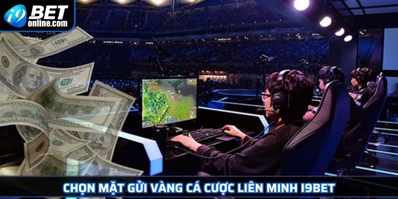 Cá Cược Liên Minh I9BET Bí Quyết Chiến Thắng Moba Đỉnh Cao 4 Chọn mặt gửi vàng cá cược liên minh I9BET