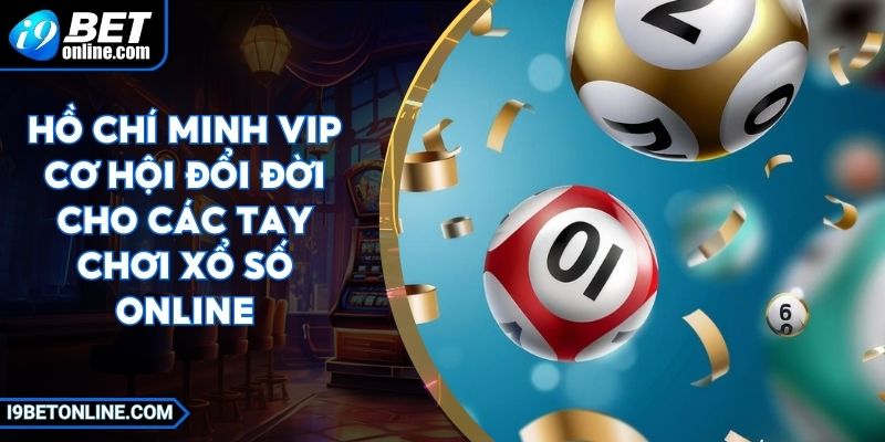 Hồ Chí Minh VIP Cơ Hội Đổi Đời Cho Các Tay Chơi Xổ Số Online