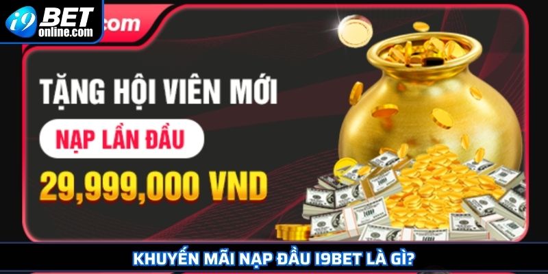 Khuyến Mãi Nạp Đầu I9BET Chìa Khóa Vàng Cho Tân Thủ 2025 2 Khuyến mãi nạp đầu I9BET là gì?