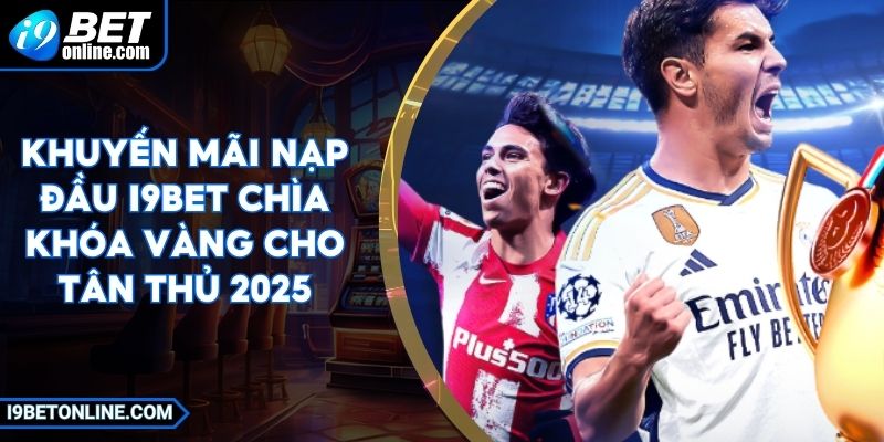 Khuyến Mãi Nạp Đầu I9BET Chìa Khóa Vàng Cho Tân Thủ 2025