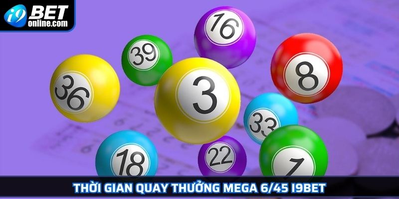 Mega 6/45 Chinh Phục Jackpot Triệu Đô Từ Chuyên Gia Cá Cược 3 Thời gian quay thưởng Mega 6/45 I9BET