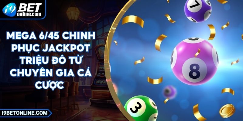 Mega 6/45 Chinh Phục Jackpot Triệu Đô Từ Chuyên Gia Cá Cược