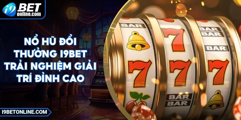 Nổ Hũ Đổi Thưởng I9BET - Trải Nghiệm Giải Trí Đỉnh Cao
