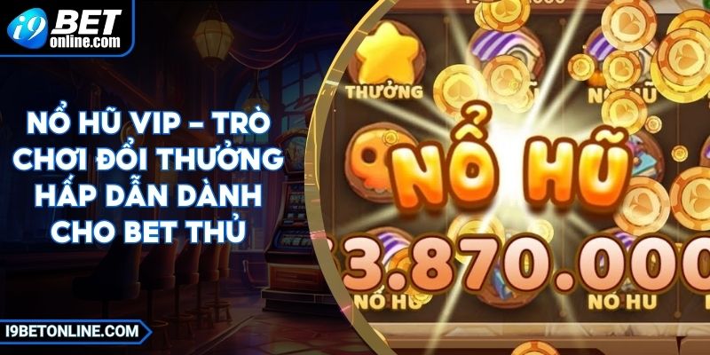 Nổ Hũ VIP - Trò Chơi Đổi Thưởng Hấp Dẫn Dành Cho Bet Thủ