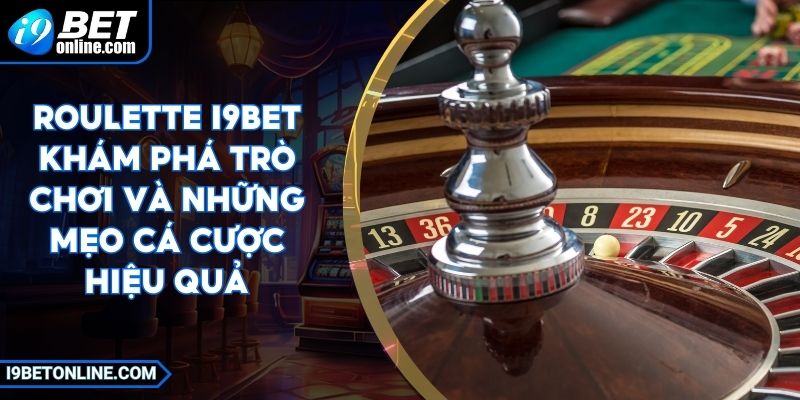 Roulette I9BET Khám Phá Trò Chơi Và Những Mẹo Cá Cược Hiệu Quả