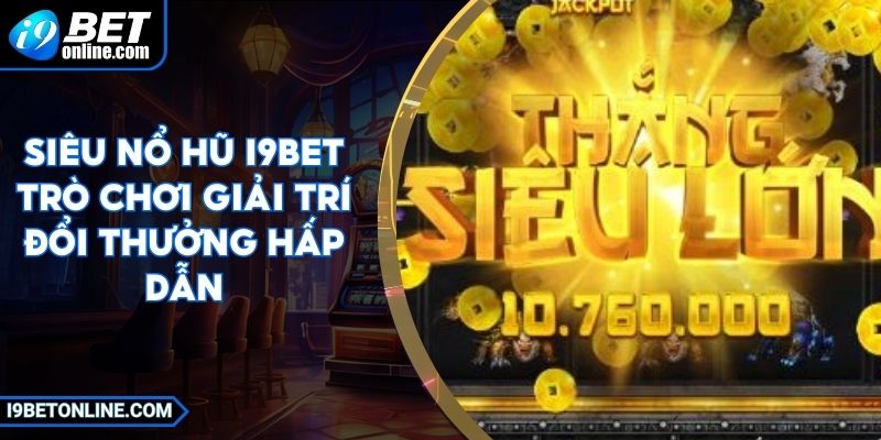 Siêu Nổ Hũ I9BET - Trò Chơi Giải Trí Đổi Thưởng Hấp Dẫn