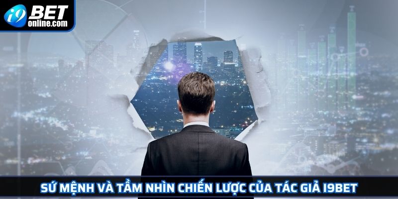 Tác Giả I9BET 2 Sứ mệnh và tầm nhìn chiến lược của tác giả I9BET