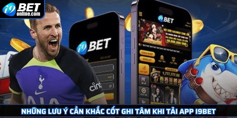 Tải App I9BET 3 Những lưu ý cần khắc cốt ghi tâm khi tải app I9BET