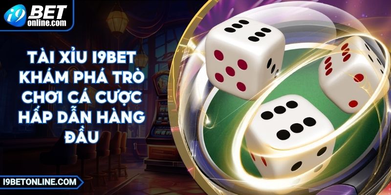Tài Xỉu I9BET Khám Phá Trò Chơi Cá Cược Hấp Dẫn Hàng Đầu