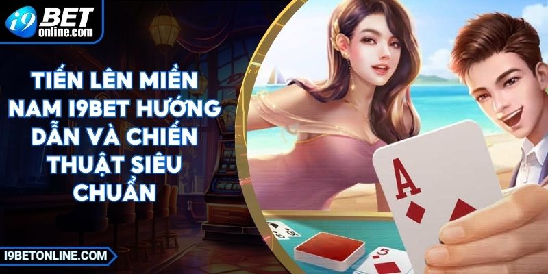 Tiến Lên Miền Nam I9BET Hướng Dẫn Và Chiến Thuật Siêu Chuẩn