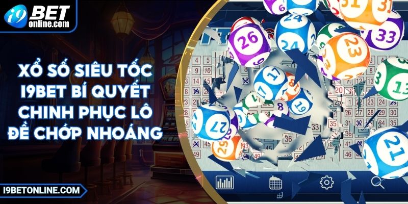 Xổ Số Siêu Tốc I9BET Bí Quyết Chinh Phục Lô Đề Chớp Nhoáng